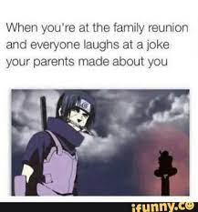 When You Re At The Family Reunion And Everyone Laughs At A Joke Your Parents Made About You Ifunny Funny Naruto Memes Naruto Memes Funny Memes