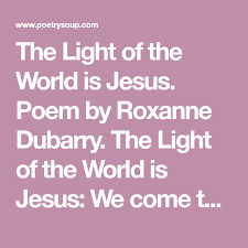 The Light Of The World Is Jesus Poem By Roxanne Dubarry The Light Of The World Is Jesus We Come Together As Child Light Of The World Jesus Everlasting Light