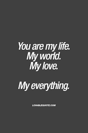  Quote For Him Or Her You Are My Life My World My Love My Everything My Everything Quotes You Are My Everything Quotes You Are My Life