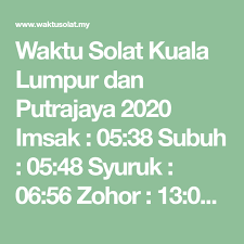 Sekiranya seseorang tertinggal solat fardu, wajib baginya untuk mengulangkannya dengan niat qada. Waktu Solat Kuala Lumpur Dan Putrajaya 2020 Imsak 05 38 Subuh 05 48 Syuruk 06 56 Zohor 13 00 Asar 16 20 Maghrib 18 58 Putrajaya Kuala Lumpur Solat