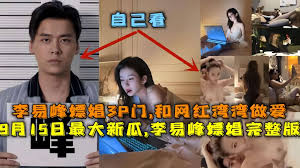 最新大瓜，李易峰嫖娼完整版，李易峰嫖娼3P门，和网红湾湾做爱，酒店选妃被偷拍。