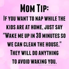 Mom Tip Tell Kids You Are Napping Wake You Up In 30 Minutes To So They Can Help You Clean And You Ll Get To Nap Longer Mom Humor Parents Quotes Funny