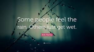 Check spelling or type a new query. Bob Marley Quote Some People Feel The Rain Others Just Get Wet