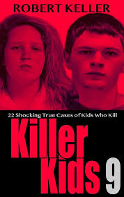 Killer Kids Volume 9: 22 Shocking True Crime Cases of Kids Who Kill eBook :  Keller, Robert: Kindle Store