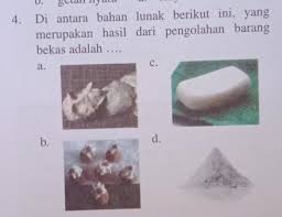 Diantara Bahan Lunak Berikut Ini Yang Merupakan Hasil Dari Pengolahan Barang Bekas Adalah Brainly Co Id
