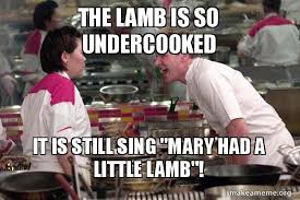 The Lamb Is So Undercooked It Is Still Sing Mary Had A Little Lamb Gordon Ramsay Make A Meme