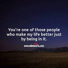 You Re One Of Those People Who Make My Life Better Just By Being In It Idlehearts