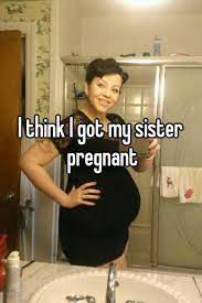 I Think I Got My Sister Pregnant