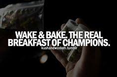 Glad to see that i am not the only one going hard for this wake n bake. Wake And Bake Quotes Quotesgram
