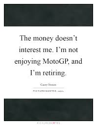 The Money Doesn T Interest Me I M Not Enjoying Motogp And I M Picture Quotes