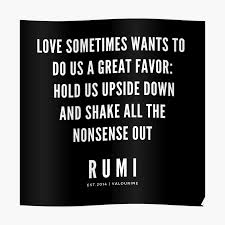Rumi Quote Love Sometimes Wants To Do Us A Great Favor Hold Us Upside Down And Shake All The Nonsense Out Poster By Quotesgalore Rumi Quotes Love Quotes Rumi