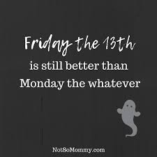 Friday The 13th Is Still Better Than Monday The Whatever Funny Quotes Humor Friday The 13th Monday Friday Quotes Funny Its Friday Quotes Funny Quotes
