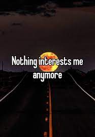 Nothing Interests Me Anymore