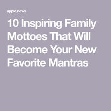 10 Inspiring Family Mottoes That Will Become Your New Favorite Mantras Real Simple With Images Family Motto