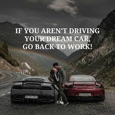  If You Aren T Driving Your Dream Car Go Back To Work Do What You Love And Love What You Do Exp Driving Quotes Car Quotes For Instagram Car Guy Quotes