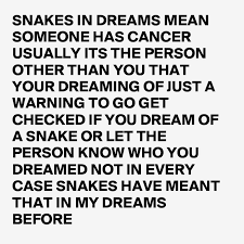 The meaning of cancer in dream: Snakes In Dreams Mean Someone Has Cancer Usually Its The Person Other Than You That Your