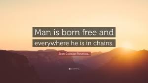 Man was born free, and he is everywhere in chains. Jean Jacques Rousseau Quote Man Is Born Free And Everywhere He Is In Chains