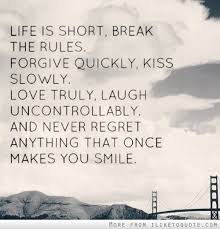 Life Is Short Break The Rules Forgive Quickly Kiss Slowly Love Truly Laugh Uncontrollably And Never Regret Anything That Once Makes You Smile Quotes To Live By Inspirational Words Quotes