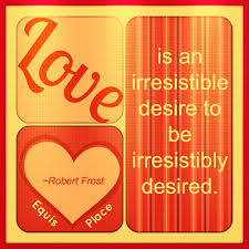 Love Is An Irresistible Desire To Be Irresistibly Desired Love Is An Irresistible Desire To Be Irresistibly Desired Robert Frost Fantastic Quotes Inspirational Quotes Quotes