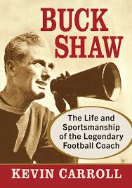 Buck Shaw: The Life and Sportsmanship of the Legendary Football Coach by  Kevin Carroll