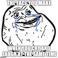 Crying and Laughing at the same time - Imgflip