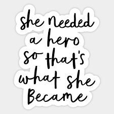 Hard times don't create heroes. She Needed A Hero So That S What She Became Quotes For Women Sticker Teepublic