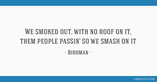 Enjoy the best birdman quotes at brainyquote. We Smoked Out With No Roof On It Them People Passin So We Smash On It
