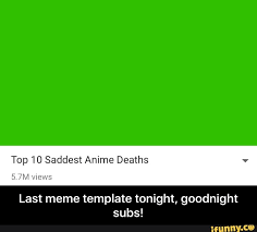 Top 10 Saddest Anime Deaths Last Meme Template Tonight Goodnight Subs Last Meme Template Tonight Goodnight Subs