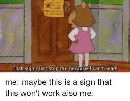 1 That Sign Can T Stop Me Because I Can T Read Work Meme On Me Me