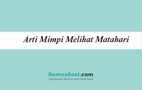 Bermimpi ini mempunyai arti yang kurang baik. 14 Arti Mimpi Melihat Matahari Menurut Primbon Pertandanya