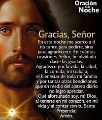 Oración Noche la de Gracias, Señor En esta noche me acerco a ti no tanto  para pedirte, sino para agradecerte. En cuántas ocasiones, Señor, he  olvidado darte las gracias. Agradezco por la