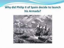 Learning Objectives Be Able To Explain Why King Philip Ii Of Spain Wanted To Invade England Level 4 5 6 Be Able To Analyse The Consequences Of Problems Ppt Download