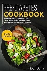 Recipes to live by if your on the verge of diabetes. Pre Diabetes Cookbook Main Course 80 Step By Step Recipes To Treat Pre Diabetes Symptoms And Lower Blood Sugar Levels By Noah Jerris