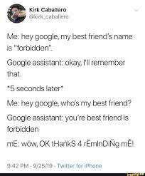 Me Hey Google My Best Friend S Name Is Forbidden Google Assistant Okay I Ii Remember That 5 Seconds Later Me Hey Google Who S My Best Friend Google In 2021 Google Funny I