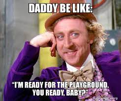 Daddy Be Like A œia M Ready For The Playground You Ready Baby A Willy Wonka Sarcasm Meme Make A Meme
