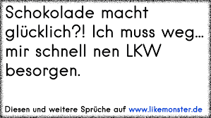 Schokolade Macht Glucklich Ich Muss Weg Mir Schnell Nen Lkw Besorgen Tolle Spruche Und Zitate Auf Www Likemonster De