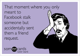 That Moment Where You Only Meant To Facebook Stalk Someone But Accidentally Sent Them A Friend Request Work Quotes Funny Love Quotes Funny Funny Quotes For Teens