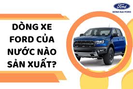 Xe Ford của nước nào? Các mẫu xe Ford chất lượng hiện nay