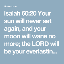 Isaiah 60 20 Your Sun Will Never Set Again And Your Moon Will Wane No More The Lord Will Be Your Everlasting Light And Your Everlasting Light Isaiah Sorrow