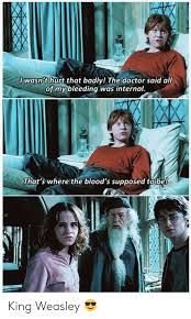 It sounds like you are married to a narcissist like me. Iwasn T Hurt That Badly The Doctor Said All Of My Bleeding Was Internal That S Where The Blood S Supposed Tobe King Weasley Bloods Meme On Ballmemes Com
