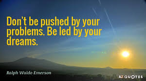 Ralph Waldo Emerson Quote Don T Be Pushed By Your Problems Be Led By Your Dream Emerson Quotes Ralph Waldo Emerson Quotes Inspirational Quotes About Strength