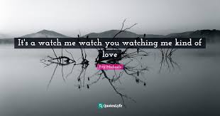 Maybe you would like to learn more about one of these? It S A Watch Me Watch You Watching Me Kind Of Love Quote By Evy Michaels Quoteslyfe