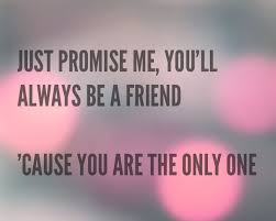 Will You Promise Me You Ll Search For Us Just Promise Me You Ll Always Be A Friend Cause You Are The Only One Ed Sheeran One Inspirational Words I Promise Words
