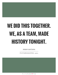 We Did This Together We As A Team Made History Tonight Picture Quotes