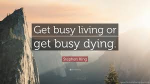 That's god damn right. ― ellis boy red redding, shawshank redemption. Stephen King Quote Get Busy Living Or Get Busy Dying 14 Desktop Background