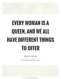 Every Woman Is A Queen And We All Have Different Things To Offer Picture Quotes