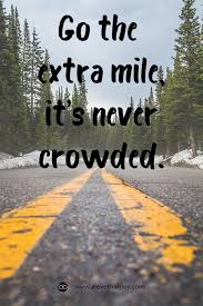 Go The Extra Mile It S Never Crowded Always Push That Bit More You Never Know When You Are Going Go The Extra Mile Mental Quotes Daily Inspiration Quotes
