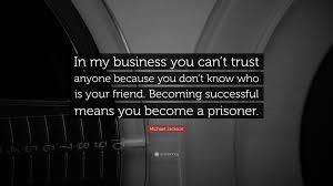 Jan 13, 2021 · editor. Michael Jackson Quote In My Business You Can T Trust Anyone Because You Don T Know Who Is Your Friend Becoming Successful Means You Become A