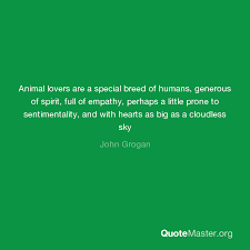 Discover 52 john grogan quotations: Animal Lovers Are A Special Breed Of Humans Generous Of Spirit Full Of Empathy Perhaps A Little Prone To Sentimentality And With Hearts As Big As A Cloudless Sky John Grogan