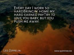 Maybe you would like to learn more about one of these? Led Zeppelin Every Day I Work So Hardbringin Home My Hard Earned Paytry Quotetab